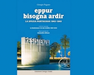 &quot;Eppur bisogna ardir. La Spezia partigiana 1943-145&quot;: il 23 gennaio a Sarzana la presentazione del libro di Giorgio Pagano